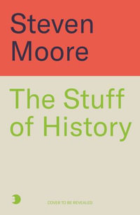 The Stuff of History : A Curated Compendium of Curious Objects and Forgotten People - Steven Moore