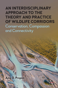 An Interdisciplinary Approach to the Theory and Practice of Wildlife Corridors : Conservation, Compassion and Connectivity - Amy D. Propen