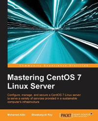 Mastering CentOS 7 Linux Server : Get to grips with configuring, managing, and securing the latest CentOS Linux server - Mohamed Alibi