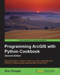 Programming ArcGIS with Python Cookbook : Over 85 hands-on recipes to automate ArcGIS for desktop geoprocessing tasks using Python - Eric Pimpler