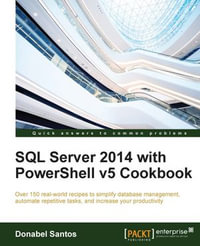 SQL Server 2014 with Powershell v5 Cookbook : Over 150 real-world recipes to simplify database management, automate repetitive tasks, and enhance your productivity - Donabel Santos