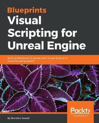 Blueprints Visual Scripting for Unreal Engine : Build professional 3D games with Unreal Engine 4's Visual Scripting system - Brenden Sewell