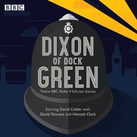 Dixon of Dock Green : 12 episodes of the BBC Radio 4 drama - Ted Willis