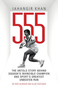 Jahangir Khan 555 : The Untold Story Behind Squash's Invincible Champion and Sport's Greatest Unbeaten Run - Rod Gilmour