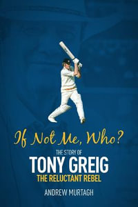 If Not Me; Who? : The Story of Tony Greig, the Reluctant Rebel - Andrew Murtagh