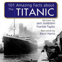 101 Amazing Facts about the Titanic : 101 Amazing Facts : Book 39 - Jack Goldstein