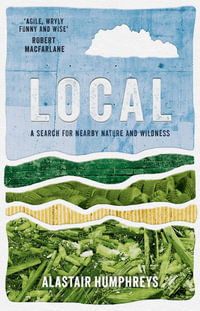 Local : A Search for Nearby Nature and Wildness - Alastair Humphreys