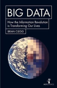 Big Data : How the Information Revolution Is Transforming Our Lives - BRIAN CLEGG