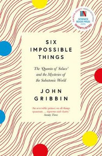 Six Impossible Things : The 'Quanta of Solace' and the Mysteries of the Subatomic World - John Gribbin