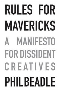 Rules for Mavericks : A Manifesto for Dissident Creatives - Phil Beadle