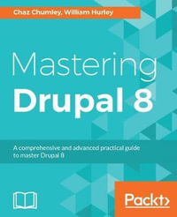 Mastering Drupal 8 : An advanced guide to building and maintaining Drupal websites - Chaz Chumley