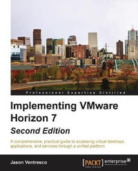 Implementing VMware Horizon 7 - Second Edition : A comprehensive, practical guide to accessing virtual desktops, applications, and services through a unified platform - Jason Ventresco