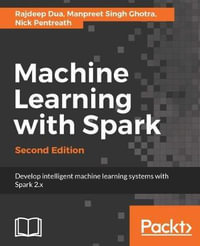Machine Learning with Spark - Second Edition : Develop intelligent, distributed machine learning systems - Rajdeep Dua