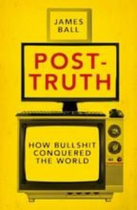 Post-Truth : How Bullshit Conquered the World - James Ball