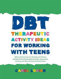 DBT Therapeutic Activity Ideas for Working with Teens: Skills and Exerci : ses for Working with Clients with Borderline Personality Disorder, Depression, Anxiety, and Other Emotional Sensitivities - Carol Lozier