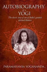 The Autobiography Of A Yogi : The classic story of one of India's greatest spiritual thinkers - Paramahansa Yogananda