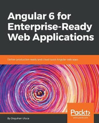 Angular 6 for Enterprise-Ready Web Applications : Deliver production-ready and cloud-scale Angular web apps - Doguhan Uluca