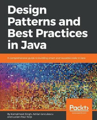 Design Patterns and Best Practices in Java : A comprehensive guide to building smart and reusable code in Java - Kamalmeet Singh