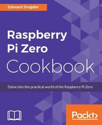 Raspberry Pi Zero Cookbook : Delve into the practical world of the Raspberry Pi Zero - Edward Snajder