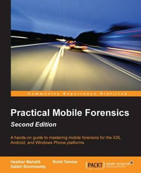 Practical Mobile Forensics - Second Edition : A hands-on guide to mastering mobile forensics for the iOS, Android, and the Windows Phone platforms - Heather Mahalik