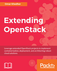 Extending OpenStack : Leverage extended OpenStack projects to implement containerization, deployment, and architecting robust cloud solutions - Omar Khedher