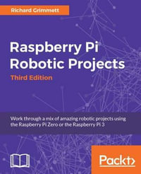 Raspberry Pi Robotic Projects - Third Edition : Work through a mix of amazing robotic projects using the Raspberry Pi Zero or the Raspberry Pi 3 - Richard Grimmett