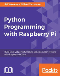 Python Programming with Raspberry Pi : Become a master of Python programming using the small yet powerful Raspberry Pi Zero - Srihari Yamanoor Sai Yamanoor