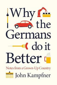 Why The Germans Do It Better : Lessons from a Grown-up Country - John Kampfner