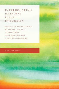 Interrogating Illiberal Peace in Eurasia : Critical Perspectives on Peace and Conflict - Catherine Owen