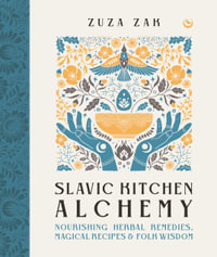 Slavic Kitchen Alchemy : NourishingHerbal Remedies, Magical Recipes & Folk Wisdom - Zuza Zak
