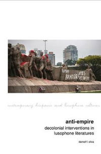 Anti-Empire : Decolonial Interventions in Lusophone Literatures - Daniel F. Silva