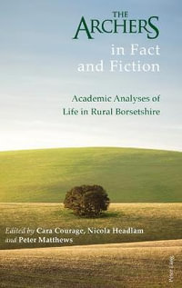 The Archers in Fact and Fiction : Academic Analyses of Life in Rural Borsetshire - Cara Courage