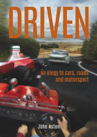 Driven : An Elegy to Cars, Roads & Motorsport - John Aston