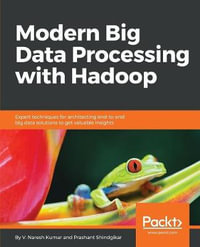Modern Big Data Processing with Hadoop : Expert techniques for architecting end-to-end big data solutions to get valuable insights - V Naresh Kumar