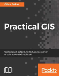 Practical GIS : Learn the basics of Geographic Information Systems by solving real-world problems with powerful open source tools - Gábor Farkas