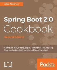 Spring Boot 2.0 Cookbook - Second Edition : Configure, test, extend, deploy, and monitor your Spring Boot application both outside and inside the cloud, 2nd Edition - Alex Antonov
