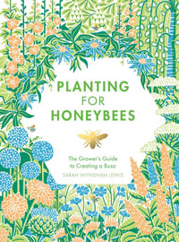 Planting for Honeybees : The Grower's Guide to Creating a Buzz - Sarah Wyndham Lewis