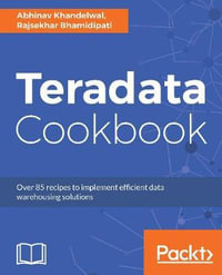 Teradata Cookbook : Over 85 recipes to implement efficient data warehousing solutions - Abhinav Khandelwal