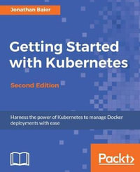 Getting Started with Kubernetes - Second Edition : Orchestrate and manage large-scale Docker deployments - Jonathan Baier