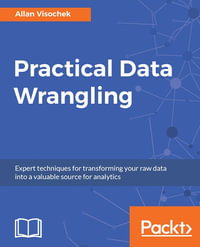 Practical Data Wrangling : Turn your noisy data into relevant, insight-ready information by leveraging the data wrangling techniques in Python and R - Allan Visochek