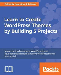Learn to Create WordPress Themes by Building 5 Projects : Master the fundamentals of WordPress theme development and create attractive WordPress themes from scratch - Eduonix Learning Solutions