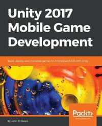 Unity 2017 Mobile Game Development : Build, deploy, and monetize games for Android and iOS with Unity - John P Doran