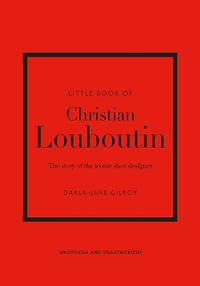 Little Book of Christian Louboutin : The Story of the Iconic Shoe Designer - Darla-Jane Gilroy