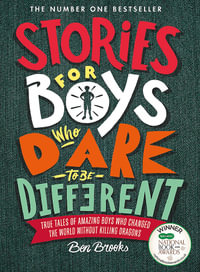 Stories for Boys Who Dare to be Different : True Tales of Amazing Boys who Changed the World Without Killing Dragons - Ben Brooks