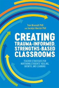 Creating Trauma-Informed, Strengths-based Classrooms : Teacher Strategies for Nurturing Students' Healing, Growth, and Learning - Tom Brunzell