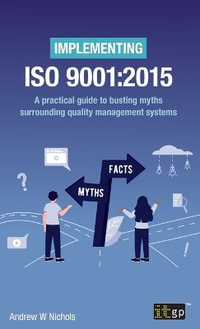 Implementing ISO 9001 : 2015: A practical guide to busting myths surrounding quality management systems - Andrew W Nichols