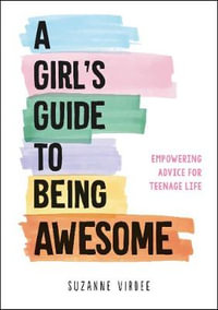 A Girl's Guide to Being Awesome : Empowering Advice for Teenage Life - Suzanne Virdee