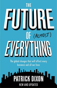 The Future of Almost Everything : The Global Changes That Will Affect Every Business And All Our Lives - Patrick Dixon