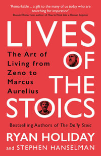 Lives of the Stoics : The Art of Living from Zeno to Marcus Aurelius - Ryan Holiday