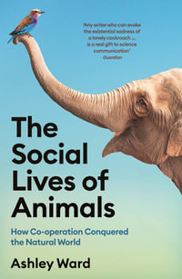 The Social Lives of Animals : How Co-operation Conquered the Natural World - Ashley Ward